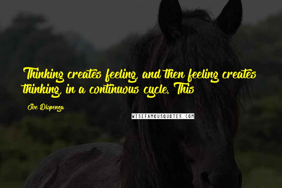 Joe Dispenza Quotes: Thinking creates feeling, and then feeling creates thinking, in a continuous cycle. This