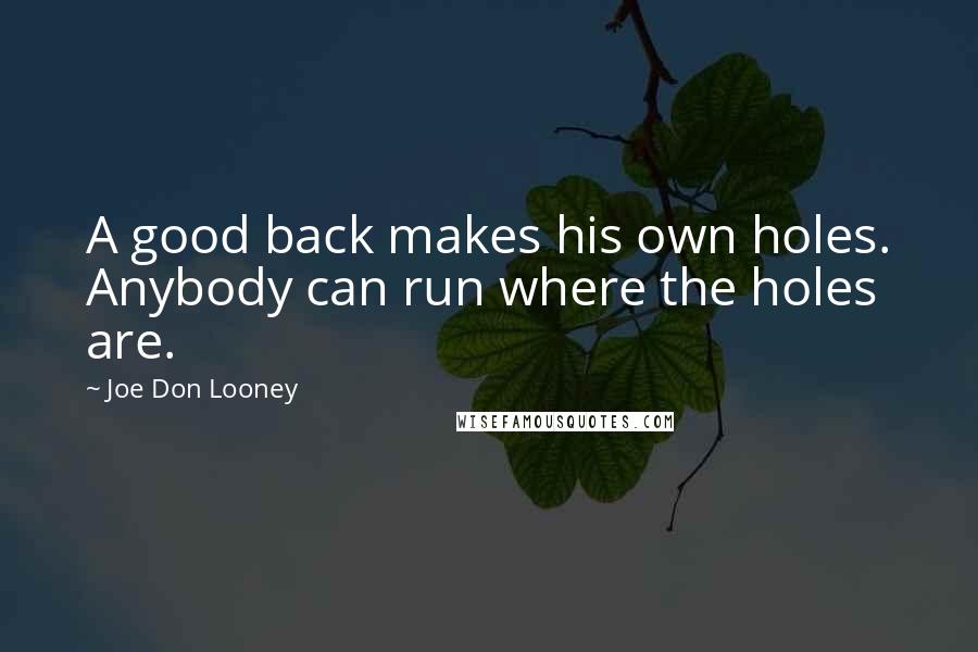 Joe Don Looney Quotes: A good back makes his own holes. Anybody can run where the holes are.