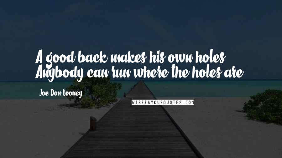 Joe Don Looney Quotes: A good back makes his own holes. Anybody can run where the holes are.