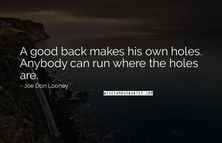 Joe Don Looney Quotes: A good back makes his own holes. Anybody can run where the holes are.