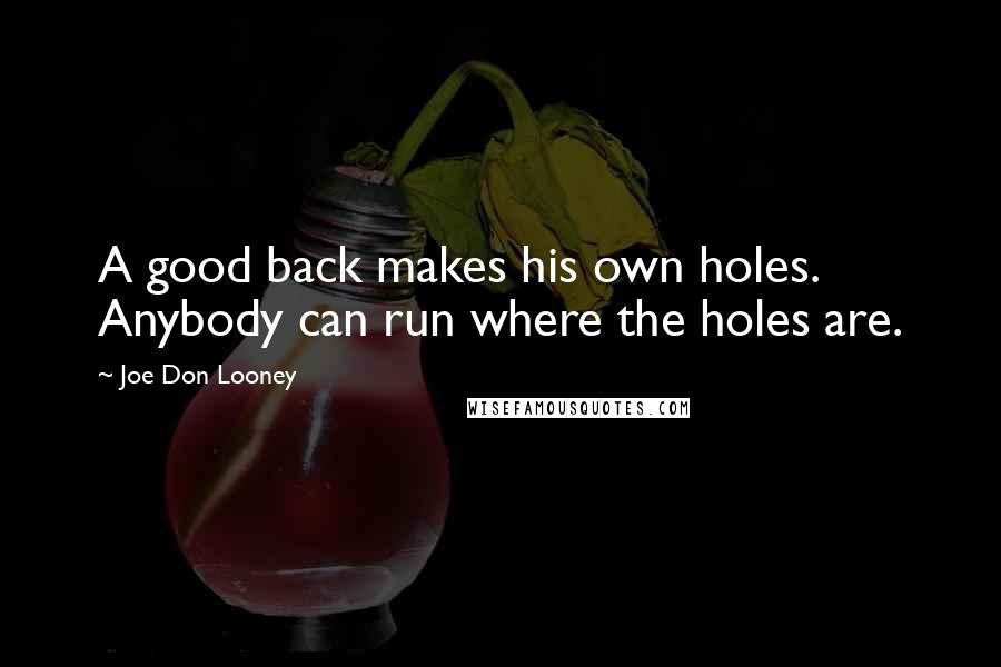 Joe Don Looney Quotes: A good back makes his own holes. Anybody can run where the holes are.