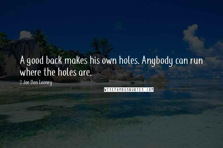 Joe Don Looney Quotes: A good back makes his own holes. Anybody can run where the holes are.