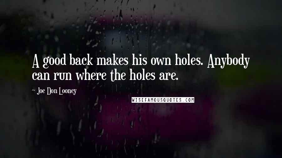 Joe Don Looney Quotes: A good back makes his own holes. Anybody can run where the holes are.