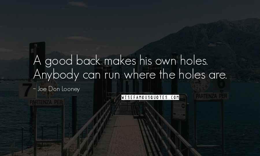Joe Don Looney Quotes: A good back makes his own holes. Anybody can run where the holes are.