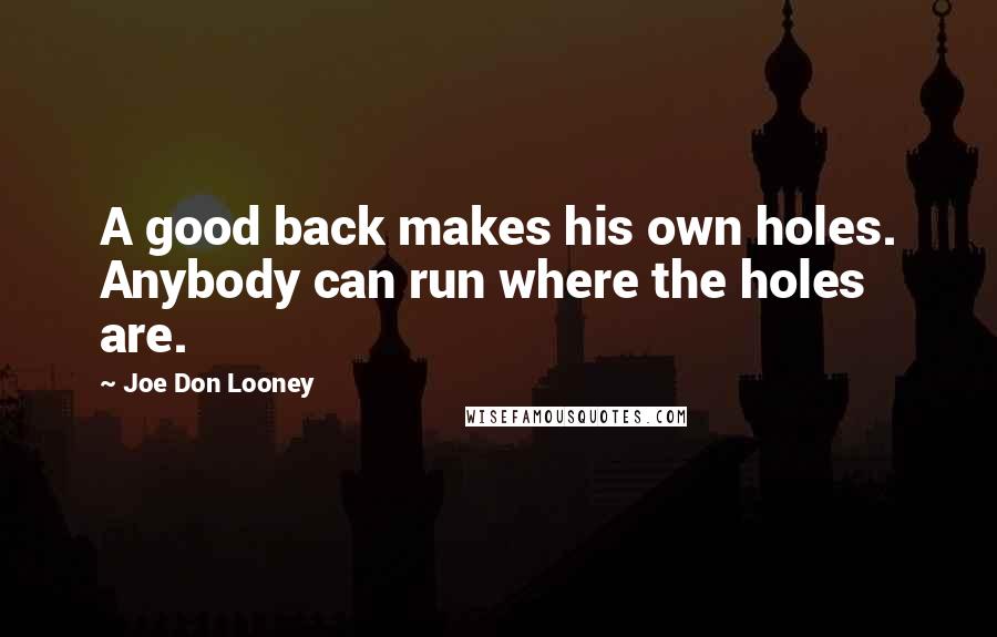 Joe Don Looney Quotes: A good back makes his own holes. Anybody can run where the holes are.