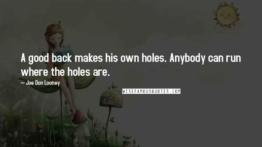 Joe Don Looney Quotes: A good back makes his own holes. Anybody can run where the holes are.