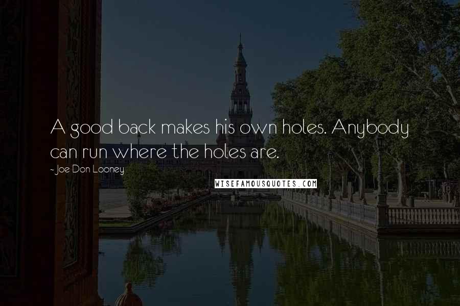 Joe Don Looney Quotes: A good back makes his own holes. Anybody can run where the holes are.