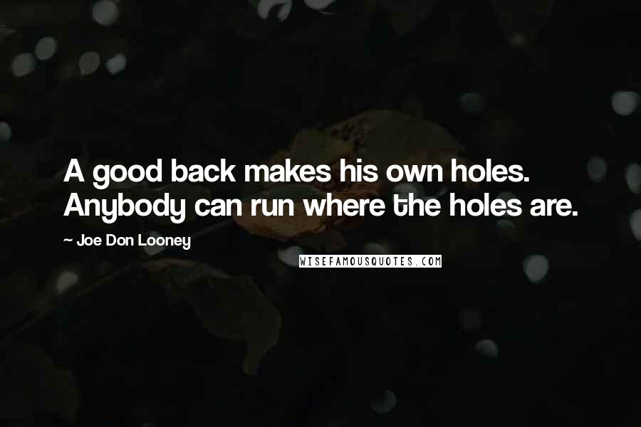 Joe Don Looney Quotes: A good back makes his own holes. Anybody can run where the holes are.