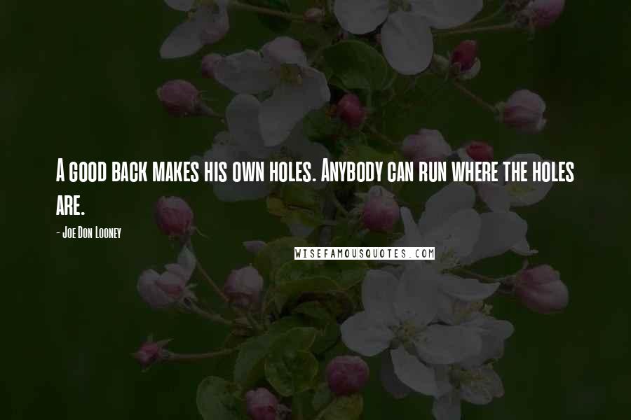 Joe Don Looney Quotes: A good back makes his own holes. Anybody can run where the holes are.