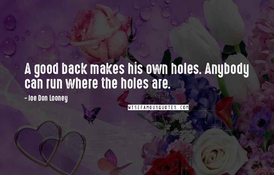 Joe Don Looney Quotes: A good back makes his own holes. Anybody can run where the holes are.