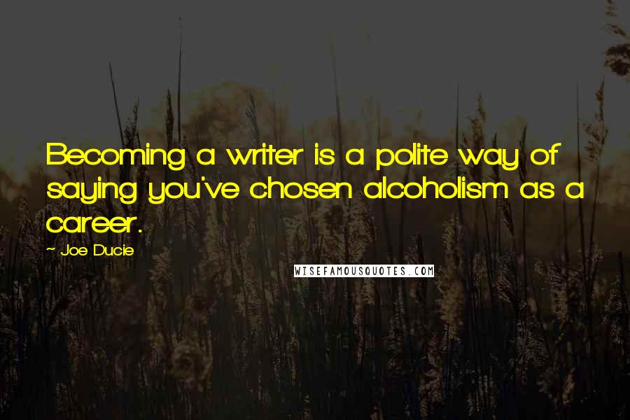 Joe Ducie Quotes: Becoming a writer is a polite way of saying you've chosen alcoholism as a career.