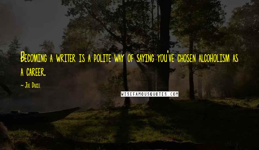 Joe Ducie Quotes: Becoming a writer is a polite way of saying you've chosen alcoholism as a career.