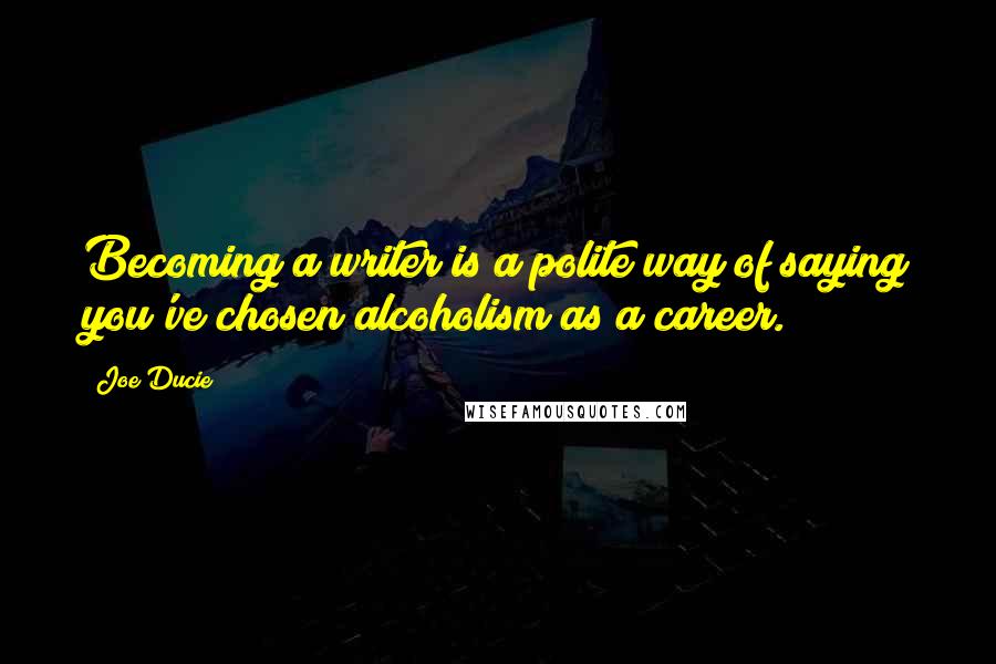 Joe Ducie Quotes: Becoming a writer is a polite way of saying you've chosen alcoholism as a career.