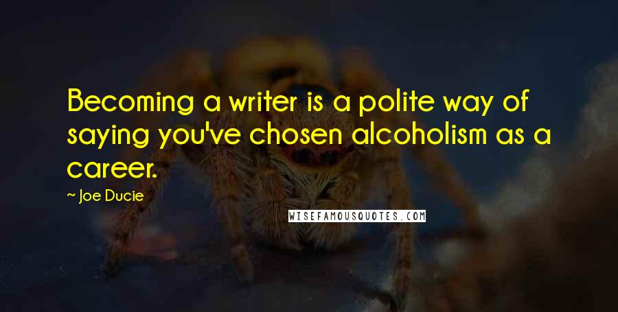 Joe Ducie Quotes: Becoming a writer is a polite way of saying you've chosen alcoholism as a career.