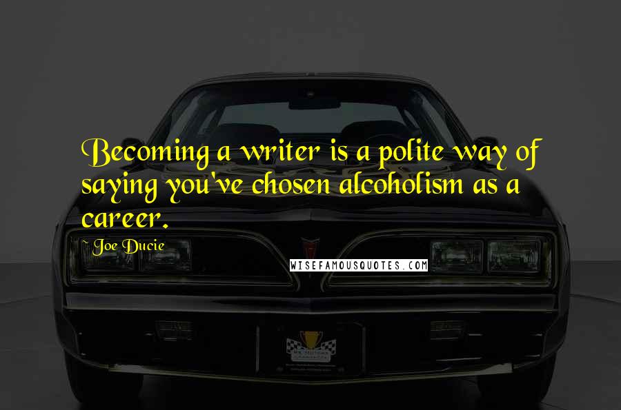 Joe Ducie Quotes: Becoming a writer is a polite way of saying you've chosen alcoholism as a career.