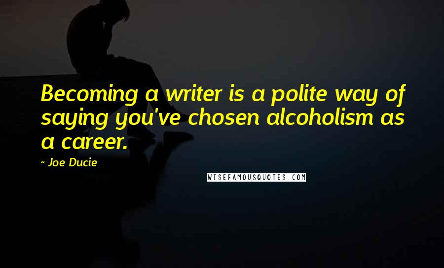 Joe Ducie Quotes: Becoming a writer is a polite way of saying you've chosen alcoholism as a career.