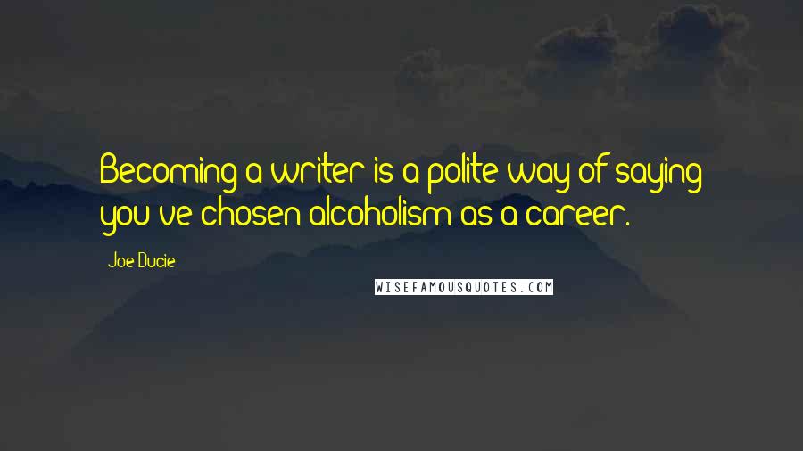 Joe Ducie Quotes: Becoming a writer is a polite way of saying you've chosen alcoholism as a career.