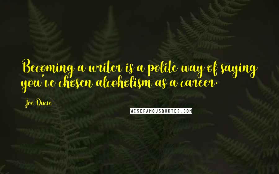 Joe Ducie Quotes: Becoming a writer is a polite way of saying you've chosen alcoholism as a career.