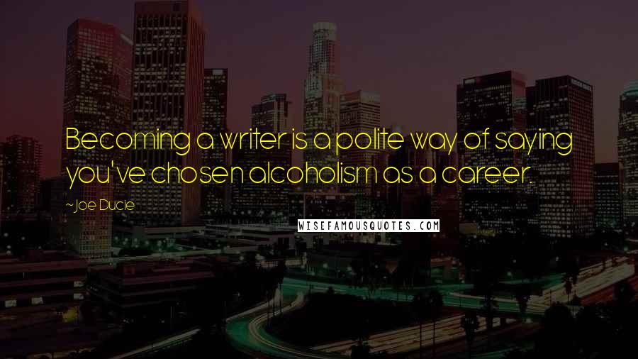 Joe Ducie Quotes: Becoming a writer is a polite way of saying you've chosen alcoholism as a career.