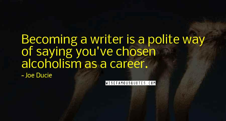 Joe Ducie Quotes: Becoming a writer is a polite way of saying you've chosen alcoholism as a career.