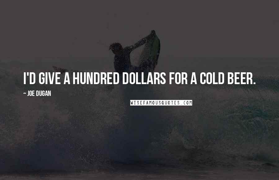 Joe Dugan Quotes: I'd give a hundred dollars for a cold beer.