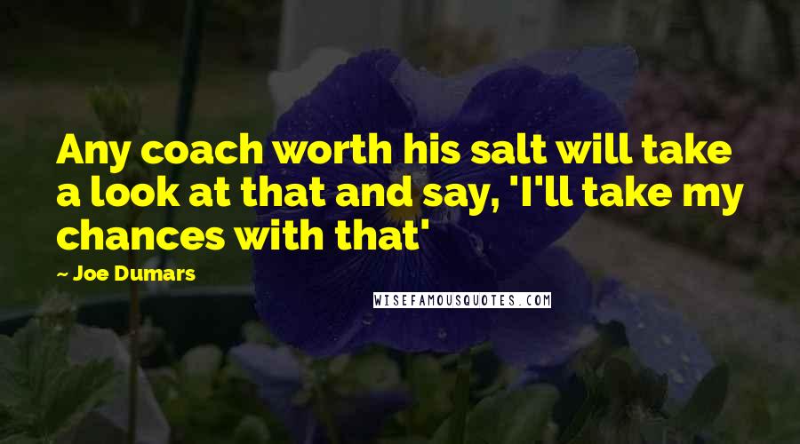 Joe Dumars Quotes: Any coach worth his salt will take a look at that and say, 'I'll take my chances with that'