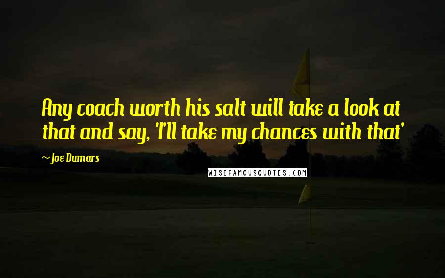 Joe Dumars Quotes: Any coach worth his salt will take a look at that and say, 'I'll take my chances with that'