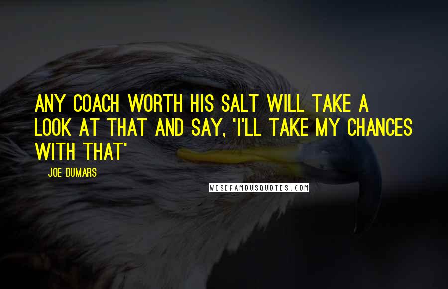 Joe Dumars Quotes: Any coach worth his salt will take a look at that and say, 'I'll take my chances with that'