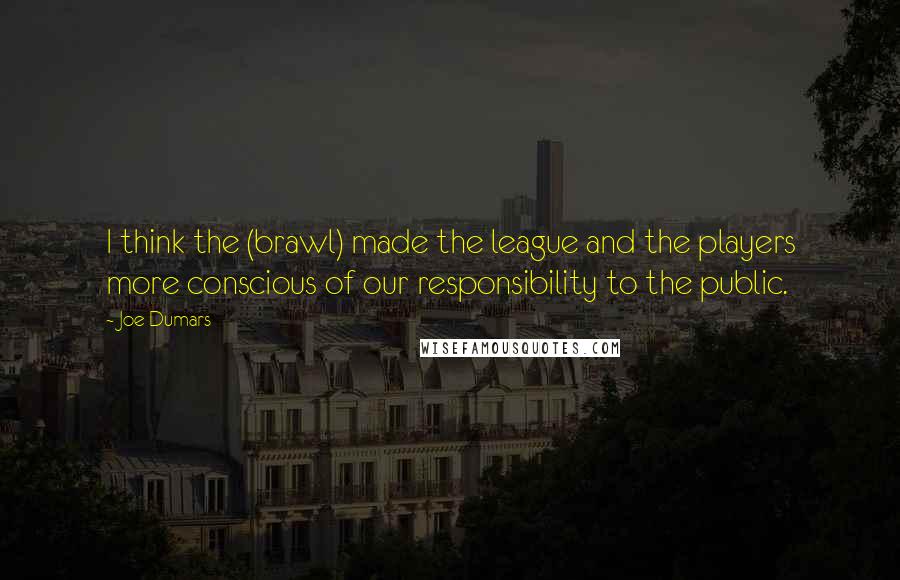 Joe Dumars Quotes: I think the (brawl) made the league and the players more conscious of our responsibility to the public.