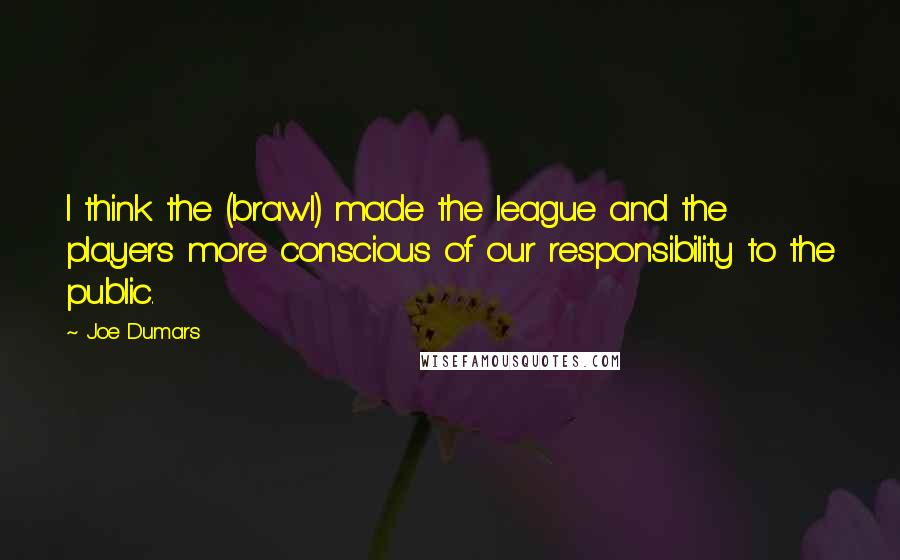 Joe Dumars Quotes: I think the (brawl) made the league and the players more conscious of our responsibility to the public.