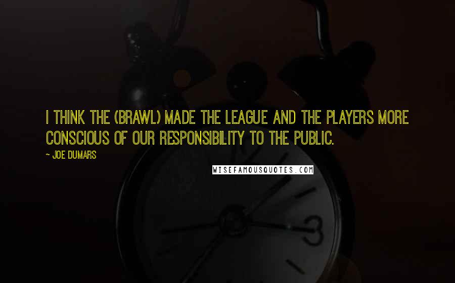 Joe Dumars Quotes: I think the (brawl) made the league and the players more conscious of our responsibility to the public.