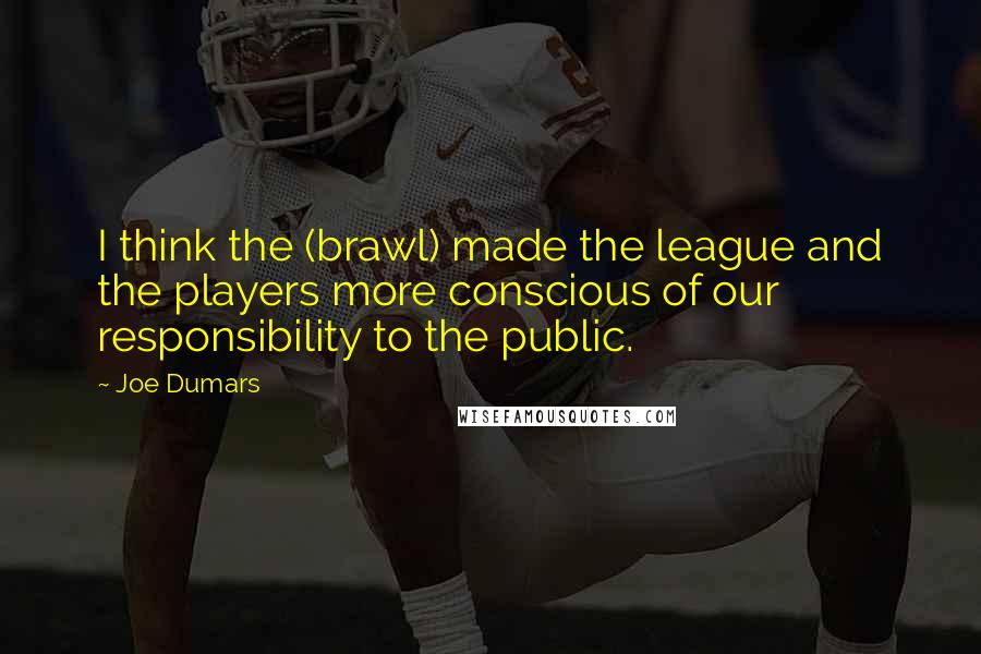 Joe Dumars Quotes: I think the (brawl) made the league and the players more conscious of our responsibility to the public.