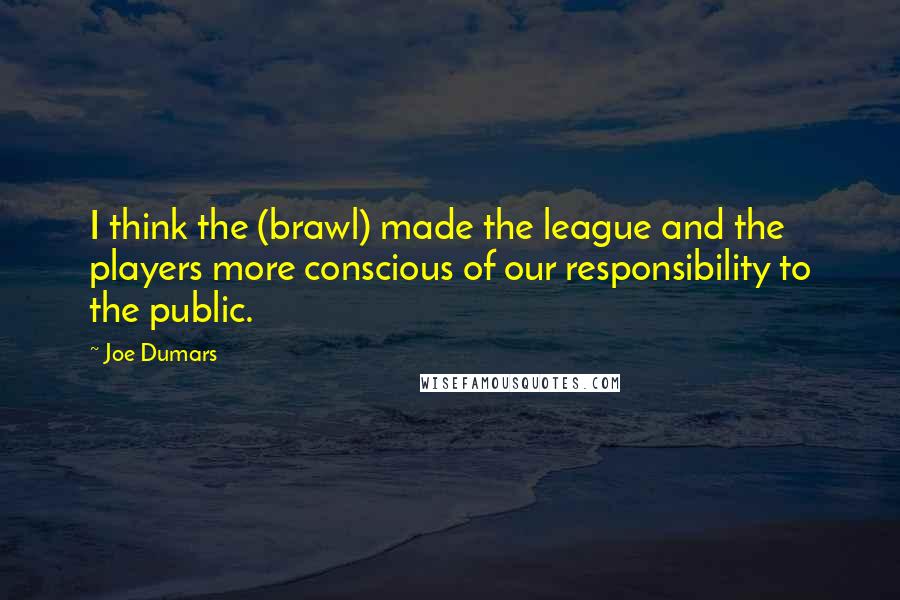 Joe Dumars Quotes: I think the (brawl) made the league and the players more conscious of our responsibility to the public.