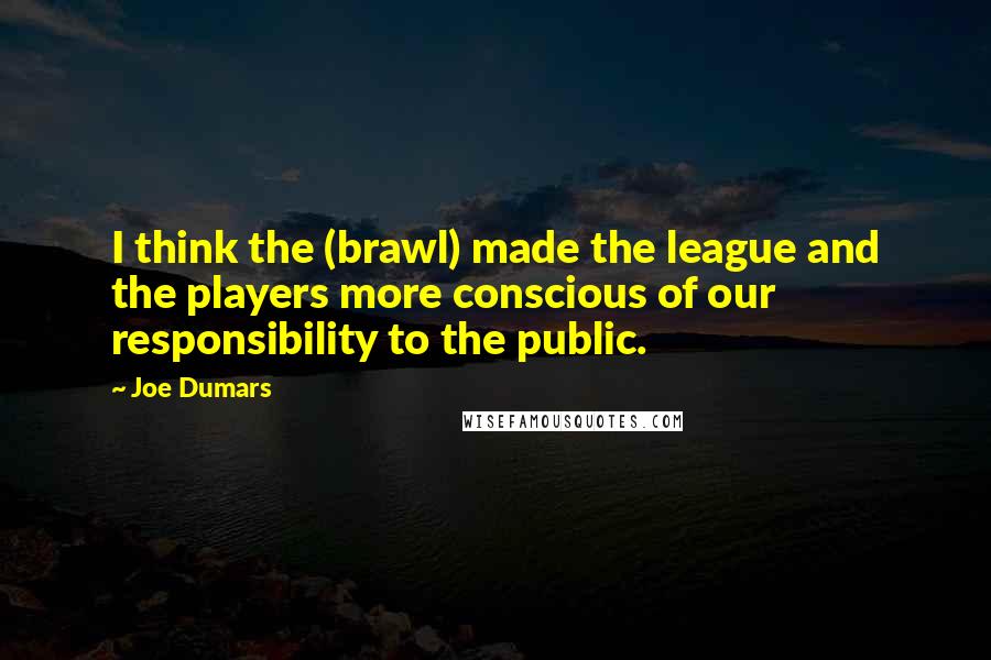Joe Dumars Quotes: I think the (brawl) made the league and the players more conscious of our responsibility to the public.