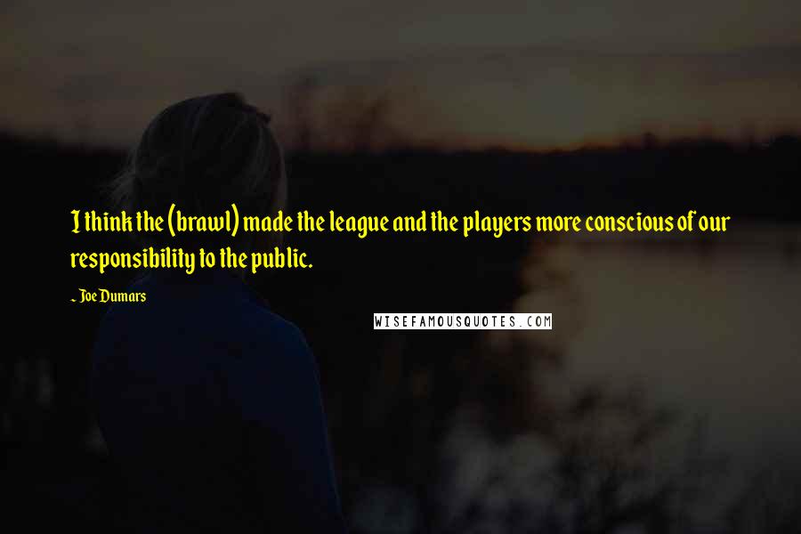 Joe Dumars Quotes: I think the (brawl) made the league and the players more conscious of our responsibility to the public.