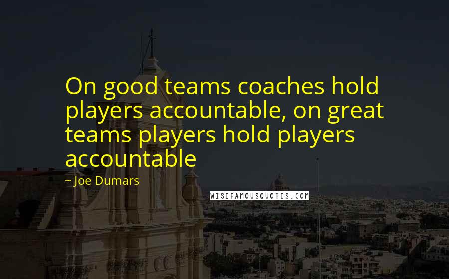 Joe Dumars Quotes: On good teams coaches hold players accountable, on great teams players hold players accountable