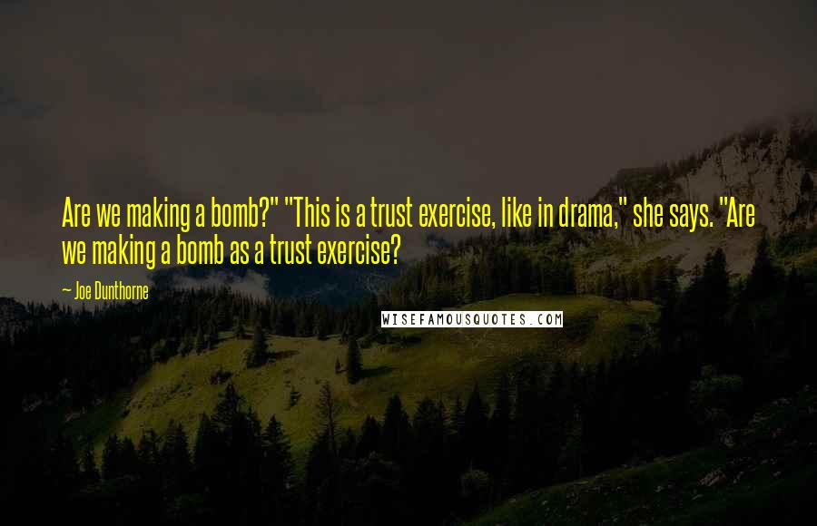 Joe Dunthorne Quotes: Are we making a bomb?" "This is a trust exercise, like in drama," she says. "Are we making a bomb as a trust exercise?