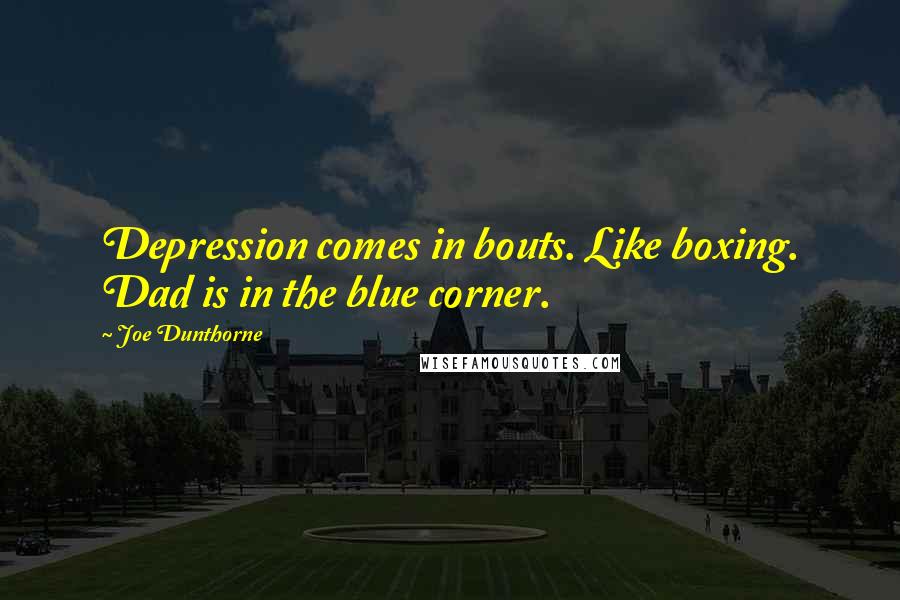 Joe Dunthorne Quotes: Depression comes in bouts. Like boxing. Dad is in the blue corner.