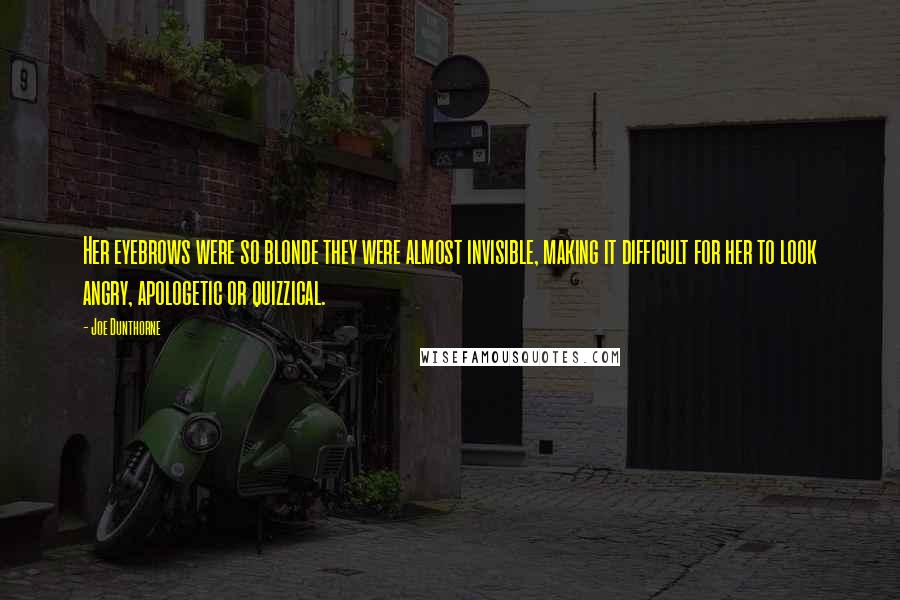 Joe Dunthorne Quotes: Her eyebrows were so blonde they were almost invisible, making it difficult for her to look angry, apologetic or quizzical.