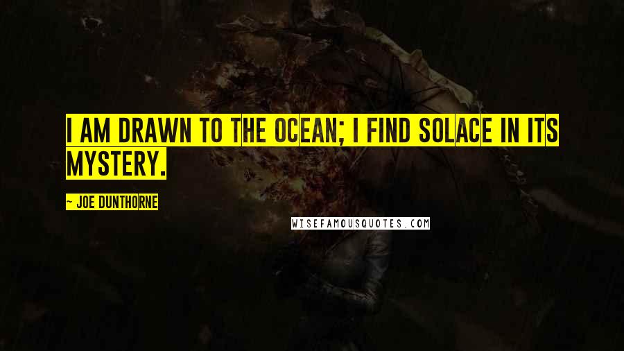 Joe Dunthorne Quotes: I am drawn to the ocean; I find solace in its mystery.