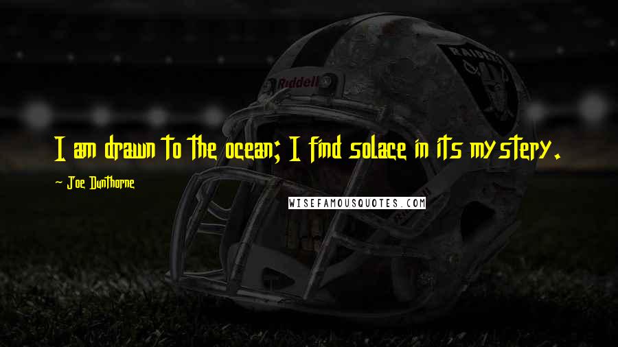 Joe Dunthorne Quotes: I am drawn to the ocean; I find solace in its mystery.