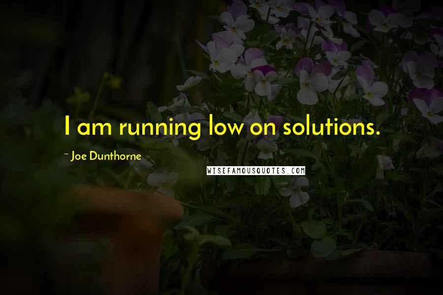 Joe Dunthorne Quotes: I am running low on solutions.