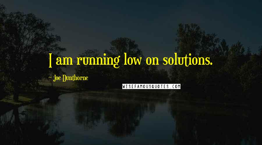 Joe Dunthorne Quotes: I am running low on solutions.