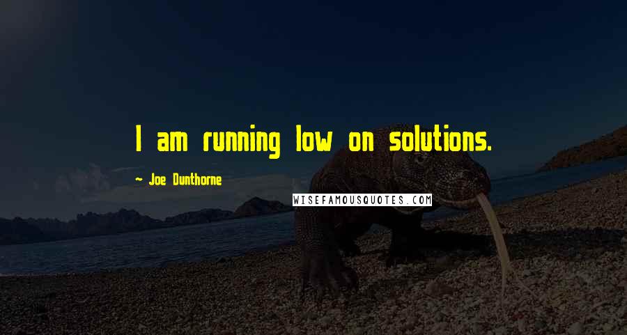 Joe Dunthorne Quotes: I am running low on solutions.