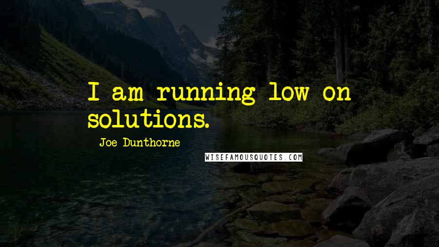 Joe Dunthorne Quotes: I am running low on solutions.