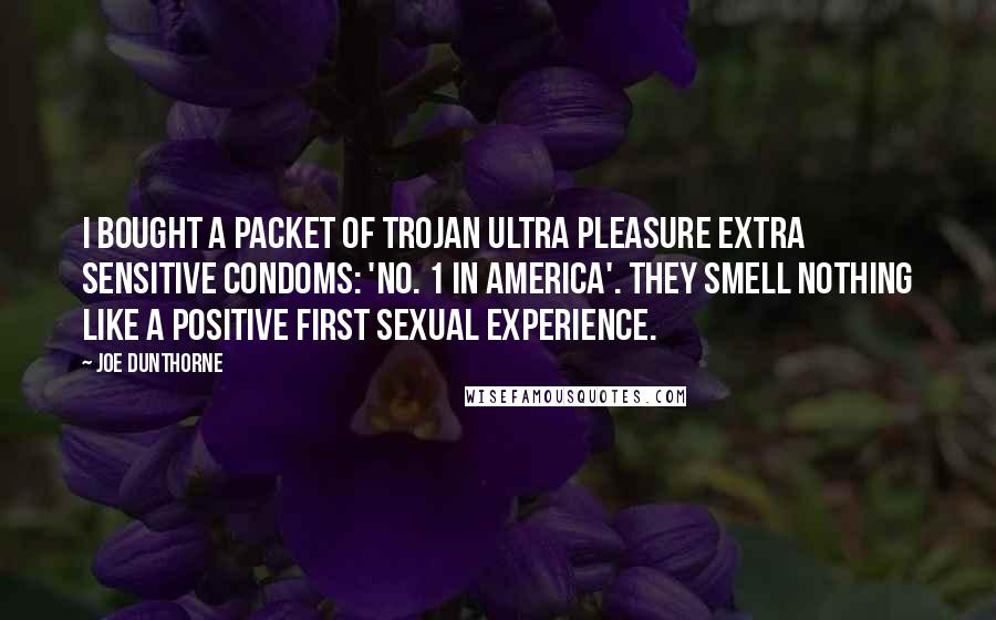 Joe Dunthorne Quotes: I bought a packet of Trojan Ultra Pleasure Extra Sensitive condoms: 'No. 1 in AMERICA'. They smell nothing like a positive first sexual experience.
