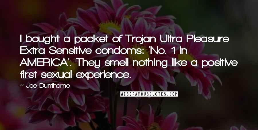 Joe Dunthorne Quotes: I bought a packet of Trojan Ultra Pleasure Extra Sensitive condoms: 'No. 1 in AMERICA'. They smell nothing like a positive first sexual experience.