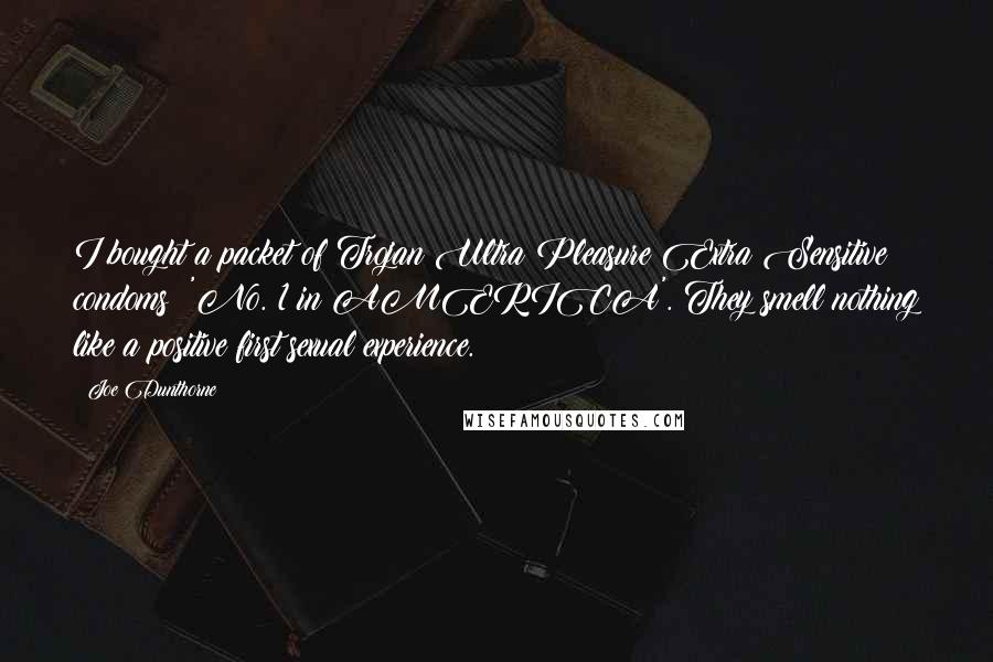 Joe Dunthorne Quotes: I bought a packet of Trojan Ultra Pleasure Extra Sensitive condoms: 'No. 1 in AMERICA'. They smell nothing like a positive first sexual experience.