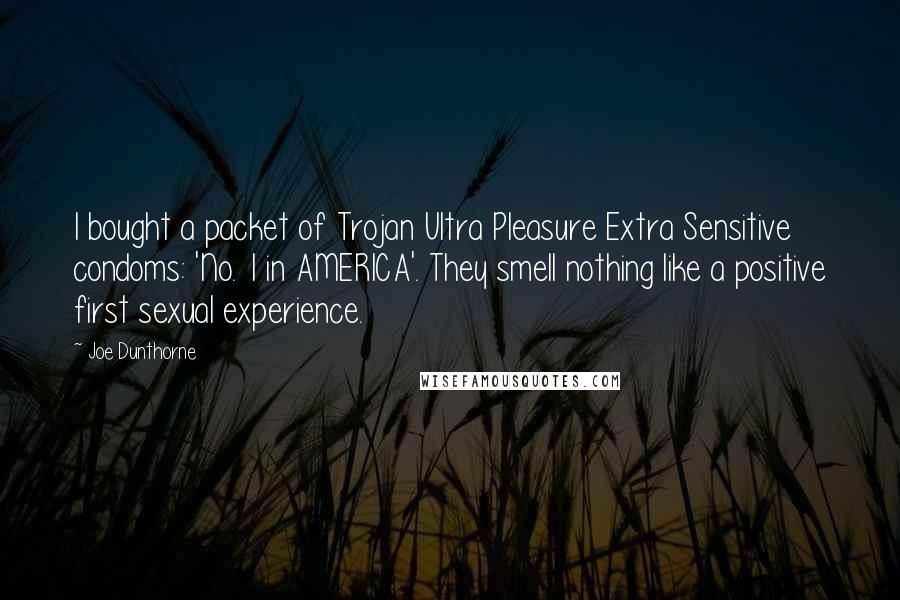 Joe Dunthorne Quotes: I bought a packet of Trojan Ultra Pleasure Extra Sensitive condoms: 'No. 1 in AMERICA'. They smell nothing like a positive first sexual experience.