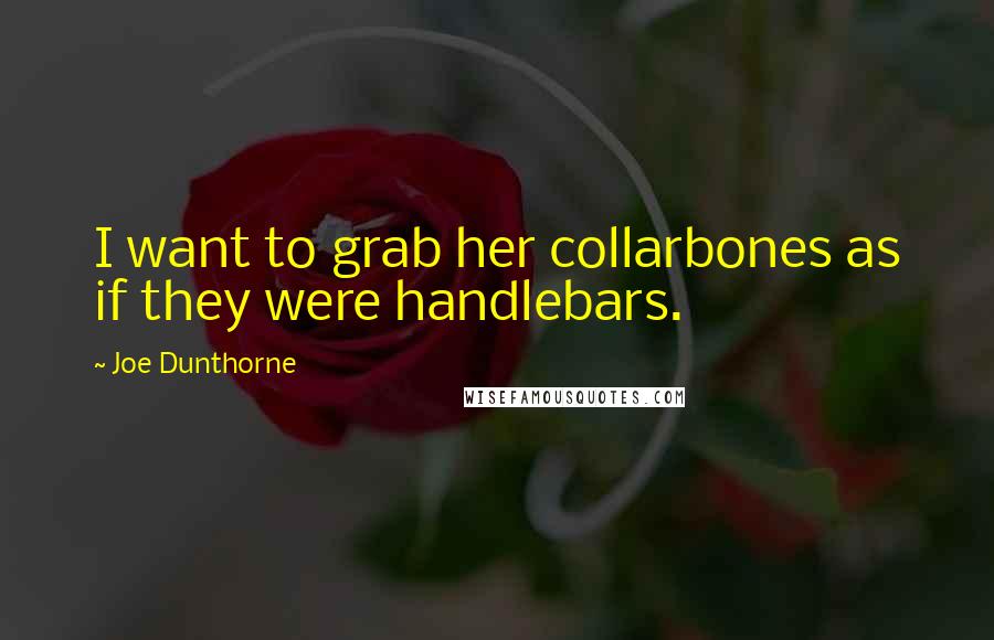 Joe Dunthorne Quotes: I want to grab her collarbones as if they were handlebars.